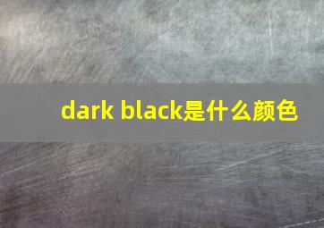 dark black是什么颜色